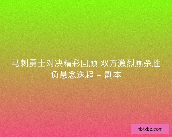 马刺勇士对决精彩回顾 双方激烈厮杀胜负悬念迭起 - 副本