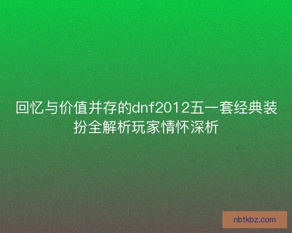 回忆与价值并存的dnf2012五一套经典装扮全解析玩家情怀深析