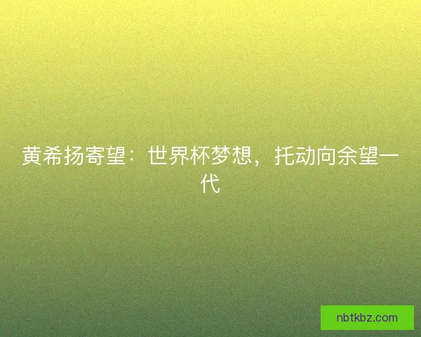黄希扬寄望：世界杯梦想，托动向余望一代