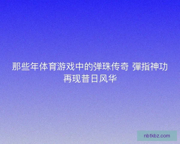 那些年体育游戏中的弹珠传奇 彈指神功再现昔日风华