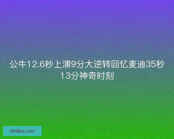 公牛12.6秒上演9分大逆转回忆麦迪35秒13分神奇时刻