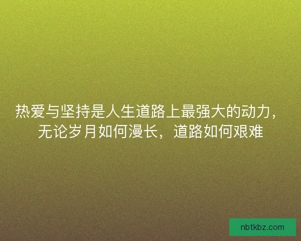 热爱与坚持是人生道路上最强大的动力，无论岁月如何漫长，道路如何艰难
